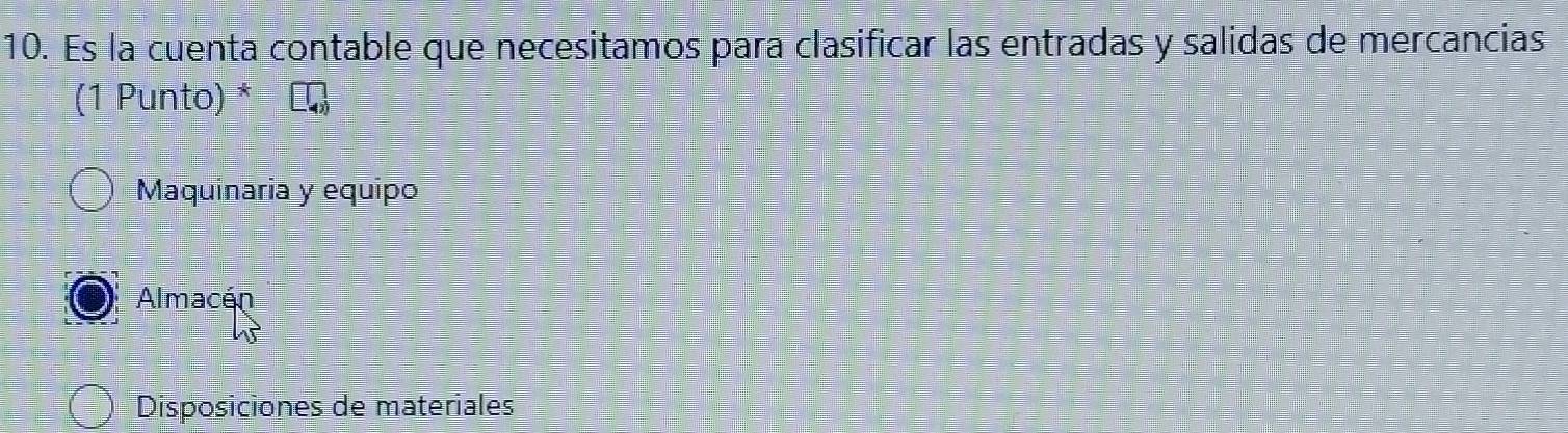 Es la cuenta contable que necesitamos para clasificar las entradas y salidas de mercancias
(1 Punto) *
Maquinaria y equipo
Almacén
Disposiciones de materiales