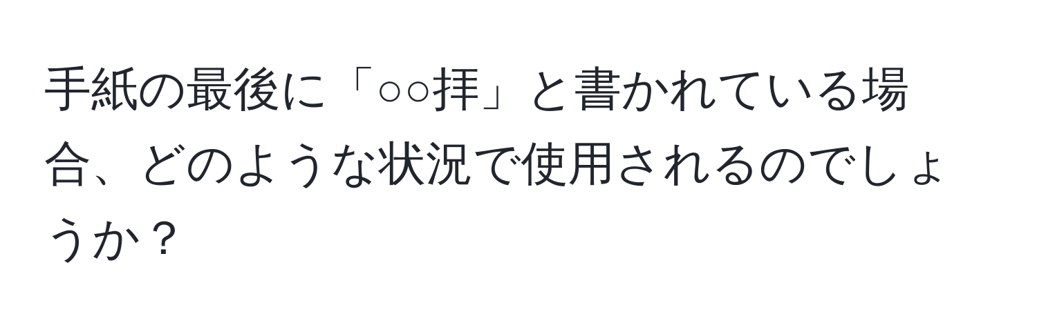 手紙の最後に「○○拝」と書かれている場合、どのような状況で使用されるのでしょうか？