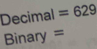 Dec cimal =629
Binary =