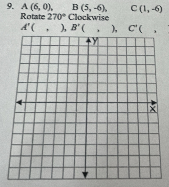 A(6,0), B(5,-6), - C(1,-6)
Rotate 270° Clockwise
A'(,), B'(,), C'(,