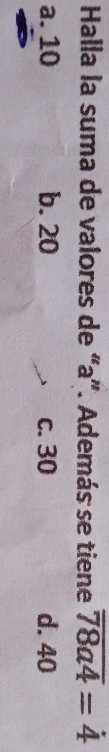 Halla la suma de valores de “ a ”. Además se tiene overline 78a4=4
a. 10 b. 20 c. 30 d. 40