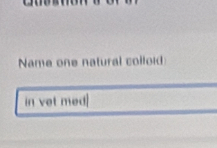 Name one natural colloid 
in vet med