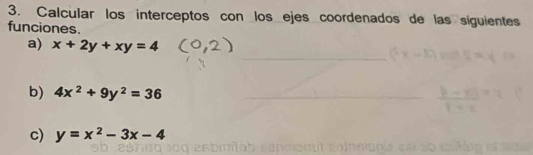 Calcular los interceptos con los ejes coordenados de las siguientes
funciones.
a) x+2y+xy=4
b) 4x^2+9y^2=36
c) y=x^2-3x-4