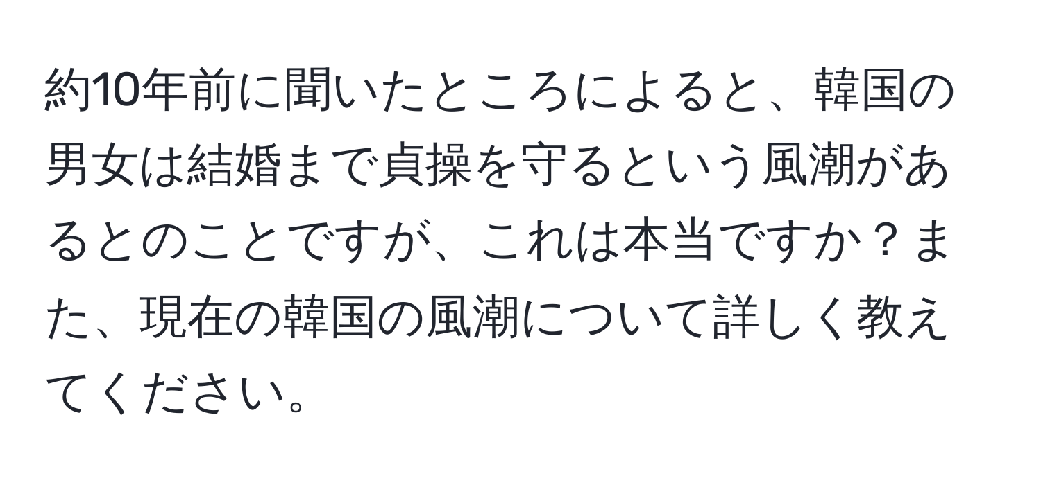 約10年前に聞いたところによると、韓国の男女は結婚まで貞操を守るという風潮があるとのことですが、これは本当ですか？また、現在の韓国の風潮について詳しく教えてください。