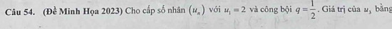 (Đề Minh Họa 2023) Cho cấp số nhân (u_n) với u_1=2 và công bội q= 1/2 . Giá trị của u_3 bằng