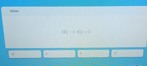 Solve.
12 1/2 -(-4 1/2 )=0
8
16 9
17