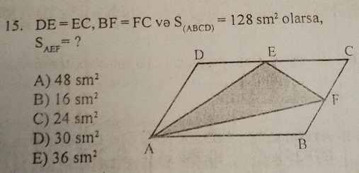 DE=EC, BF=FC va S_(ABCD)=128sm^2 olarsa,
S_AEF= ?
A) 48sm^2
B) 16sm^2
C) 24sm^2
D) 30sm^2
E) 36sm^2