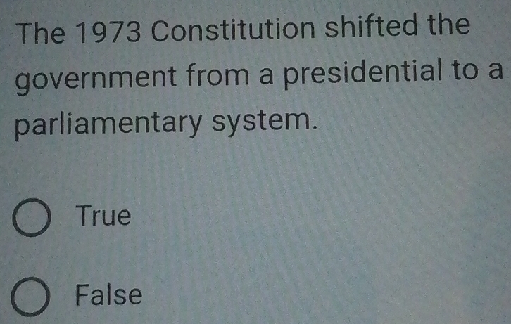 The 1973 Constitution shifted the
government from a presidential to a
parliamentary system.
True
False