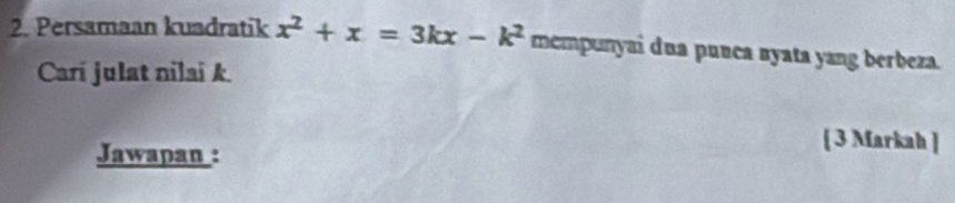 Persamaan kuadratik x^2+x=3kx-k^2 mempunyai dua punca nyata yang berbeza. 
Carí julat nilai k. 
Jawapan : 
[ 3 Markah ]