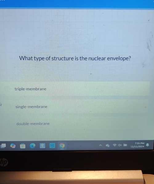 What type of structure is the nuclear envelope?
triple-membrane
single-membrane
double-membrane
11/11/2024 7:35 PM