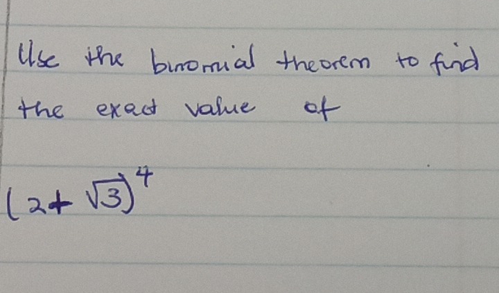 Use the binomial theorem to find 
the exect value of
(2+sqrt(3))^4