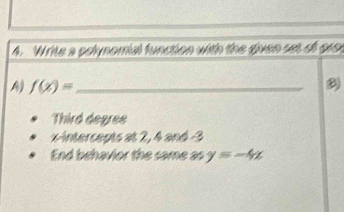 Write a pelynomial function with the diven set of gro.
_ f(x)=
B
Third degres
Antercepts at 2, 4 and 3
End behavior the same as y=-4x