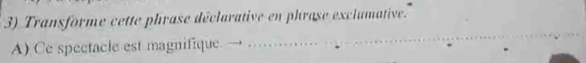 Transforme cette phrase déclarative en phrase exclamative. 
A) Ce spectacle est magnifique