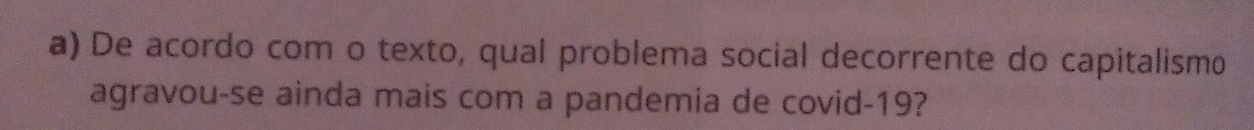 De acordo com o texto, qual problema social decorrente do capitalismo 
agravou-se ainda mais com a pandemia de covid- 19?