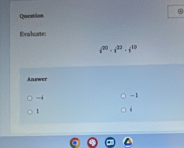 Question
Evaluate:
i^(20)· i^(32)· i^(10)
Answer
-i
-1
1
i