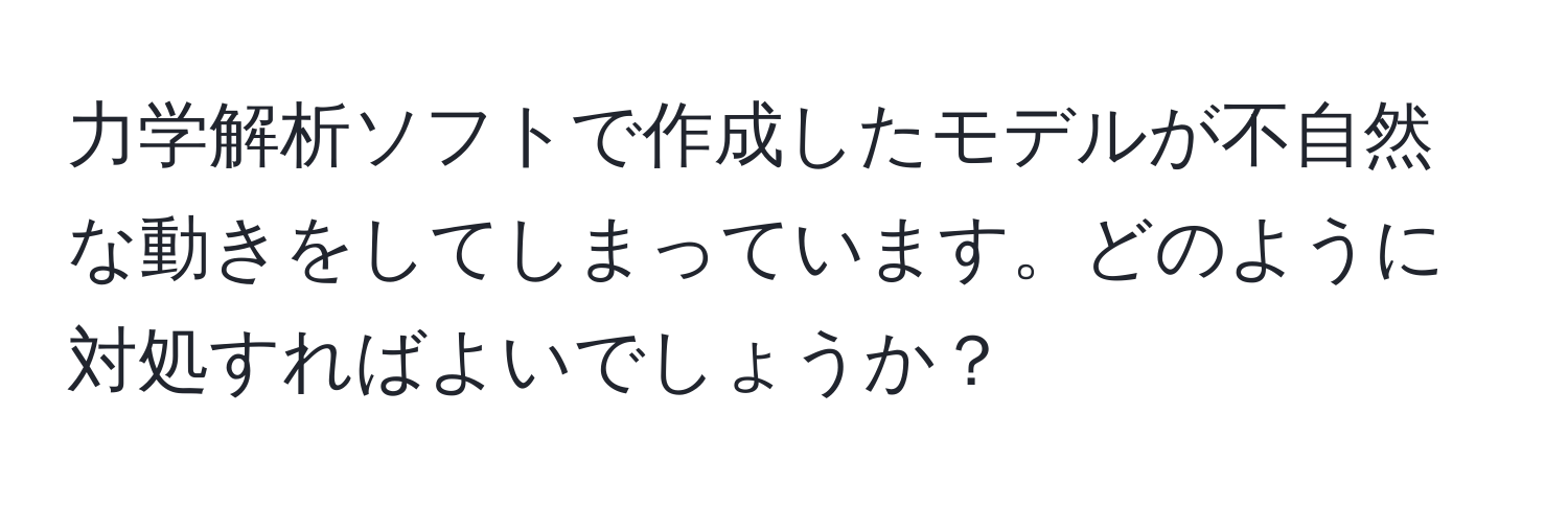 力学解析ソフトで作成したモデルが不自然な動きをしてしまっています。どのように対処すればよいでしょうか？