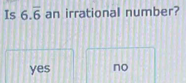 Is 6.overline 6 an irrational number?
yes
no