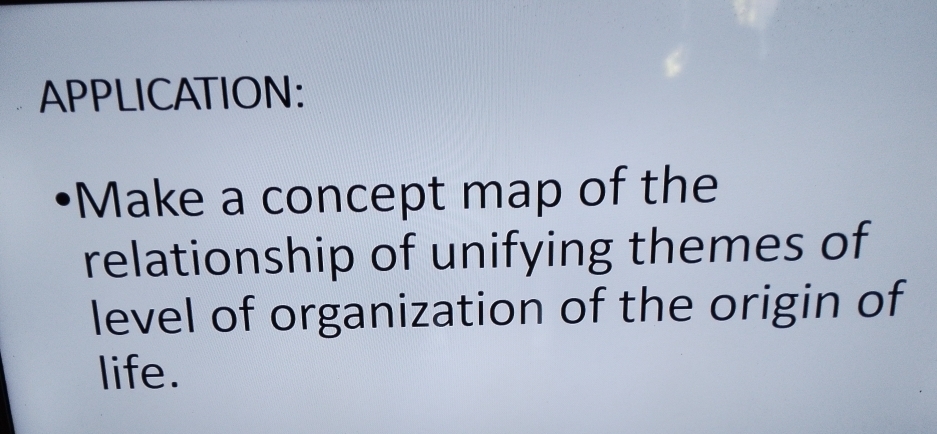 APPLICATION: 
•Make a concept map of the 
relationship of unifying themes of 
level of organization of the origin of 
life.