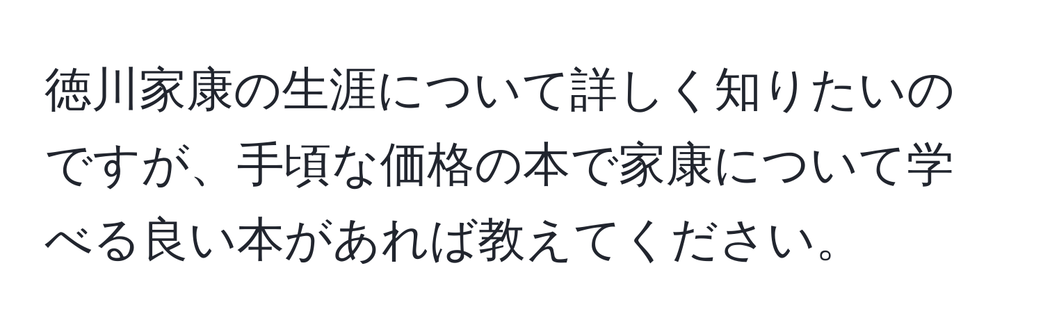 徳川家康の生涯について詳しく知りたいのですが、手頃な価格の本で家康について学べる良い本があれば教えてください。