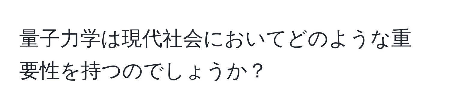 量子力学は現代社会においてどのような重要性を持つのでしょうか？