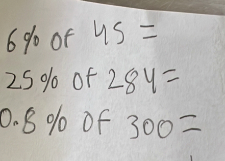 6 % 0 of 45=
25 % of 28y=
0. 8 % 1 of 300=