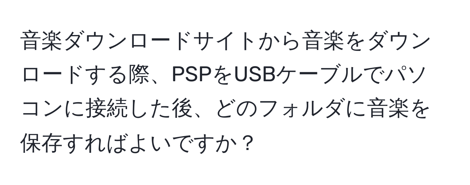 音楽ダウンロードサイトから音楽をダウンロードする際、PSPをUSBケーブルでパソコンに接続した後、どのフォルダに音楽を保存すればよいですか？