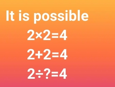 It is possible
2* 2=4
2+2=4
2/ ?=4