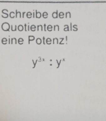 Schreibe den 
Quotienten als 
eine Potenz!
y^(3x):y^x