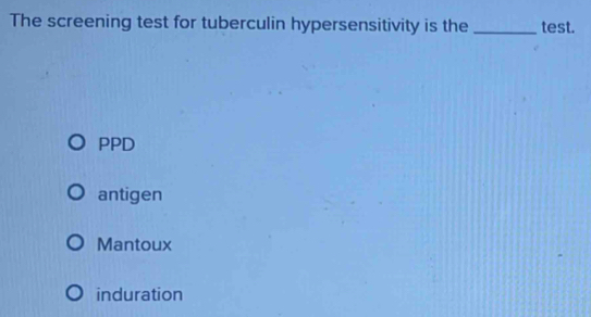 The screening test for tuberculin hypersensitivity is the _test.
PPD
antigen
Mantoux
induration