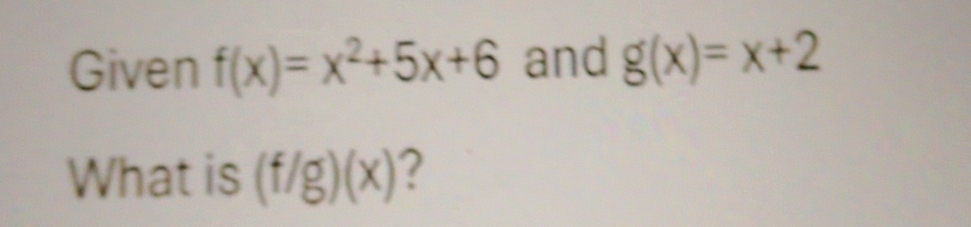 Given f(x)=x^2+5x+6 and g(x)=x+2
What is (f/g)(x)