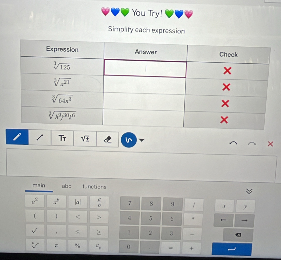 You Try!
Simplify each expression
Tr sqrt(± )
main abc functions
a^2 a^b |a|  a/b  7 8 9 1 x y
( ) < > 4 5 6 * 
,
> 1 2 3 -
n
π % a_b 0 = +