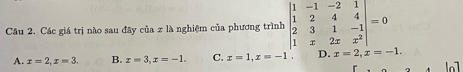 Các giá trị nào sau đây của x là nghiệm của phương trình beginvmatrix 1&-1&-2&1 1&2&4&4 2&3&1&-1 1&x&2x&x^2endvmatrix =0
A. x=2, x=3. B. x=3, x=-1. C. x=1, x=-1. D. x=2, x=-1.