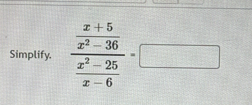 Simplify. frac  (x+5)/x^2-36  (x^2-25)/x-6 =□