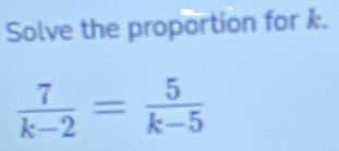 Solve the proportion for k.
 7/k-2 = 5/k-5 