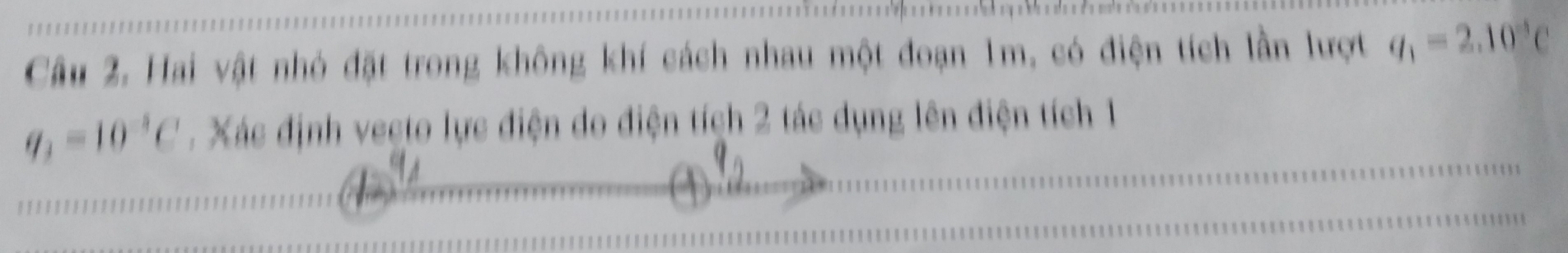 Hai vật nhỏ đặt trong không khí cách nhau một đoạn 1m, có điện tích lần lượt q_1=2.10^(-5)C
q_3=10^(-5)C. Xác định vecto lực điện do điện tích 2 tác dụng lên điện tích 1