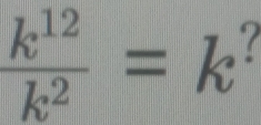  k^(12)/k^2 =k^3 an