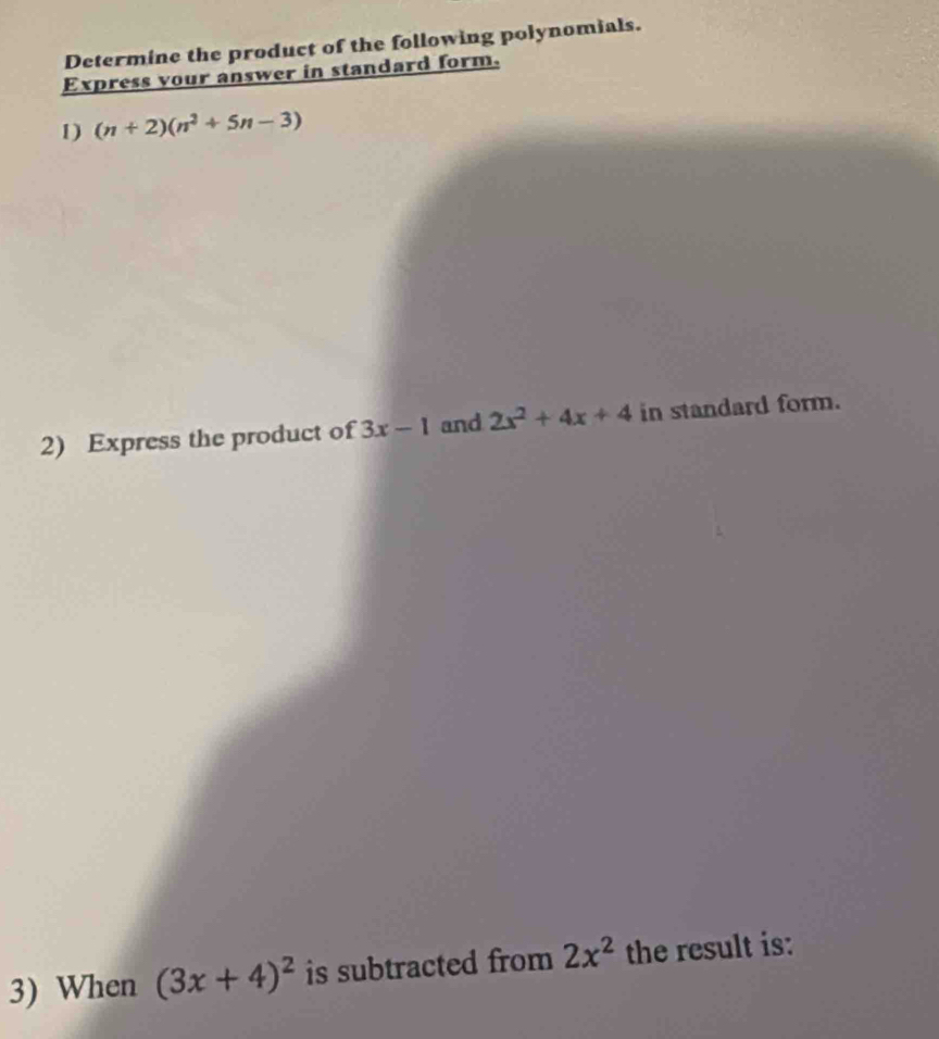 Determine the product of the following polynomials. 
Express your answer in standard form. 
1) (n+2)(n^2+5n-3)
2) Express the product of 3x-1 and 2x^2+4x+4 in standard form. 
3) When (3x+4)^2 is subtracted from 2x^2 the result is: