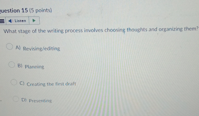 What stage of the writing process involves choosing thoughts and organizing them?
A) Revising/editing
B) Planning
C) Creating the first draft
D) Presenting