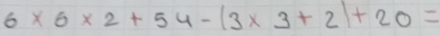 6* 6* 2+54-(3* 3+2)+20=