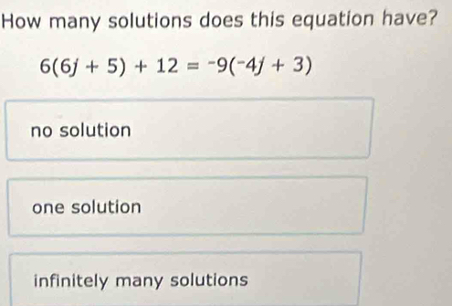 How many solutions does this equation have?
6(6j+5)+12=-9(-4j+3)
no solution
one solution
infinitely many solutions