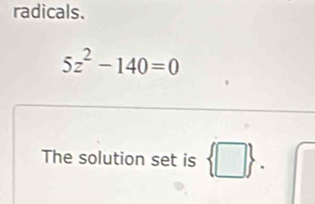 radicals.
5z^2-140=0
The solution set is  □ .