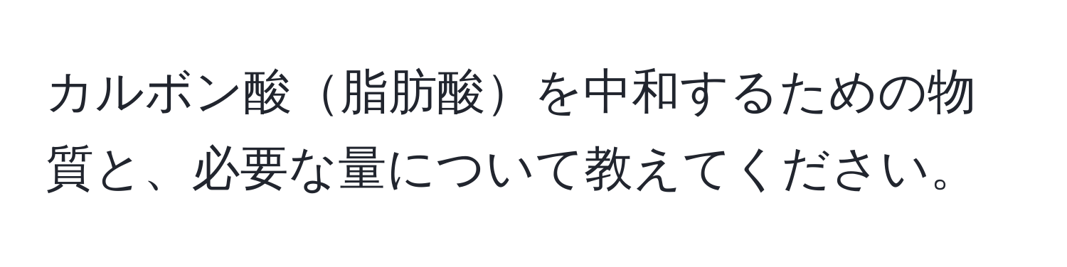 カルボン酸脂肪酸を中和するための物質と、必要な量について教えてください。