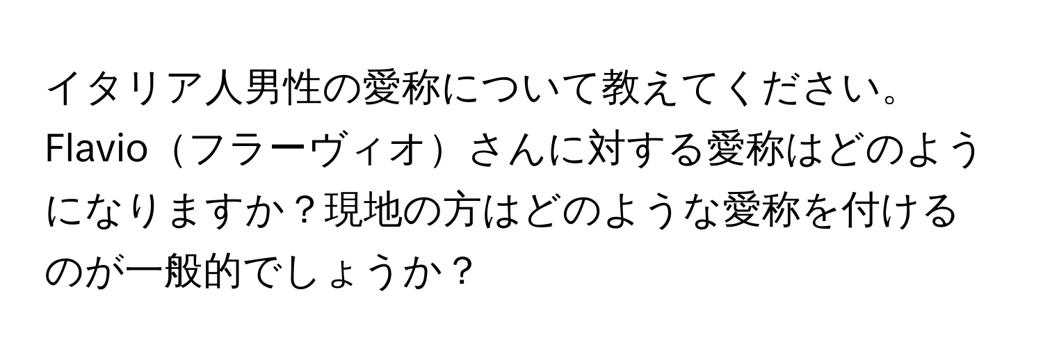 イタリア人男性の愛称について教えてください。Flavioフラーヴィオさんに対する愛称はどのようになりますか？現地の方はどのような愛称を付けるのが一般的でしょうか？