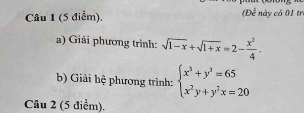 (Đề này có 01 trị 
a) Giải phương trình: sqrt(1-x)+sqrt(1+x)=2- x^2/4 . 
b Giải hệ phương trình: beginarrayl x^3+y^3=65 x^2y+y^2x=20endarray.
Câu 2 (5 điểm).