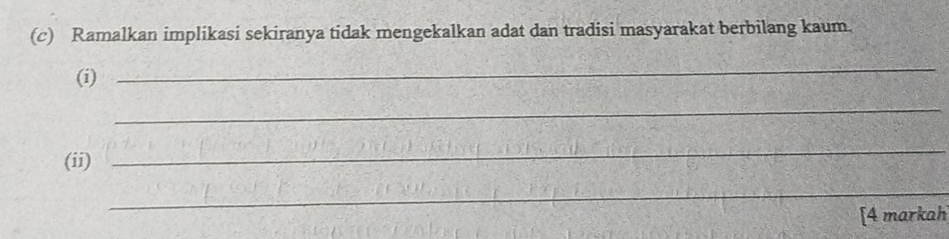 Ramalkan implikasi sekiranya tidak mengekalkan adat dan tradisi masyarakat berbilang kaum. 
(i) 
_ 
_ 
(ii) 
_ 
_ 
[4 markah