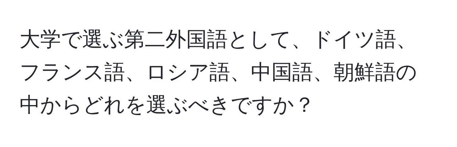 大学で選ぶ第二外国語として、ドイツ語、フランス語、ロシア語、中国語、朝鮮語の中からどれを選ぶべきですか？