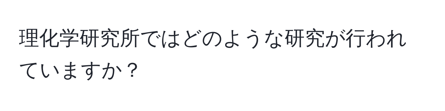 理化学研究所ではどのような研究が行われていますか？