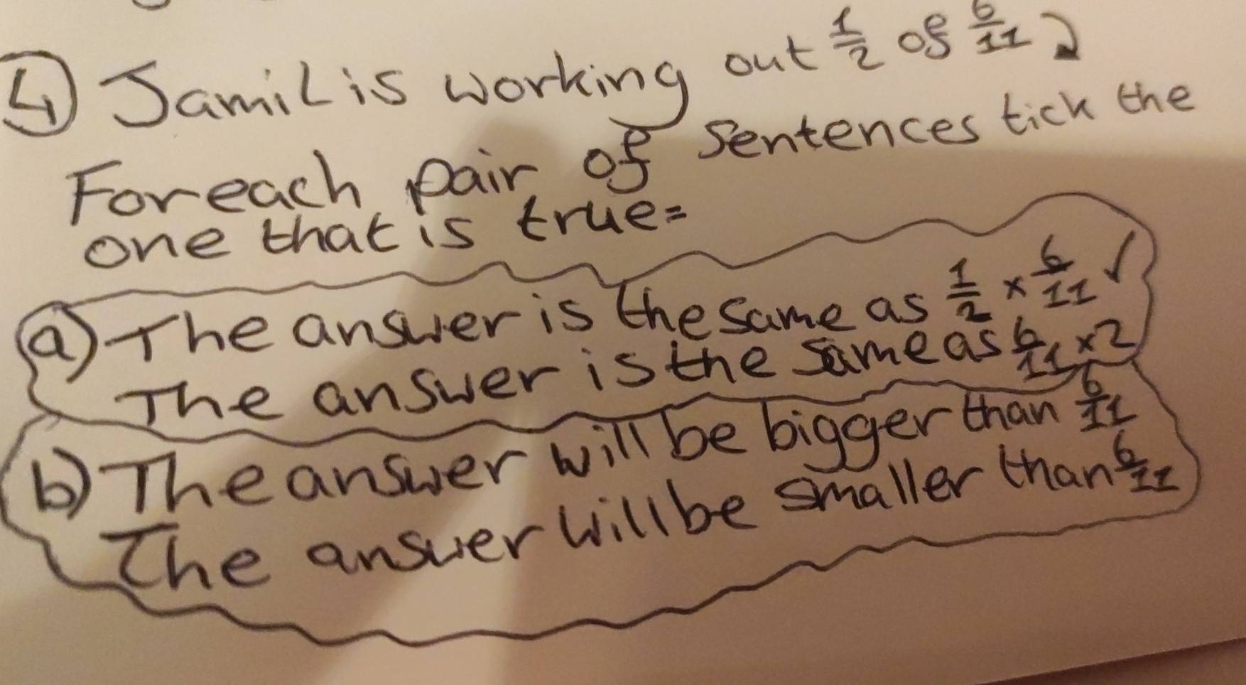 ⑤Samil is working out
 1/2  08  6/11 
Foreach pair, of Sentences tick the 
one that is true: 
⑤ The answer is the same as  1/2 *  6/11 
The answer is the sameas  (6x* 2)/11 
b) Theanswer will be bigger than  6/11 
The answer willbe smaller than 6/1y