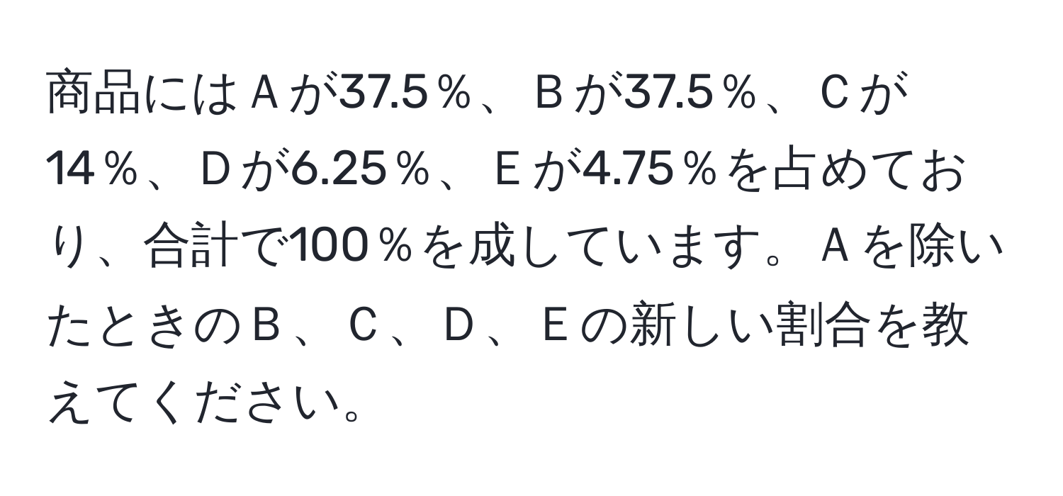 商品にはＡが37.5％、Ｂが37.5％、Ｃが14％、Ｄが6.25％、Ｅが4.75％を占めており、合計で100％を成しています。Ａを除いたときのＢ、Ｃ、Ｄ、Ｅの新しい割合を教えてください。