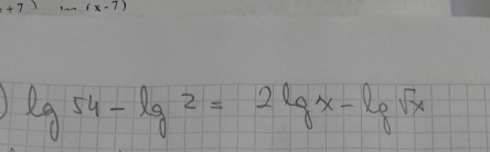 (x-7)
lg 54-lg 2=2lg x-lg sqrt(x)